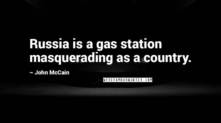 John McCain Quotes: Russia is a gas station masquerading as a country.