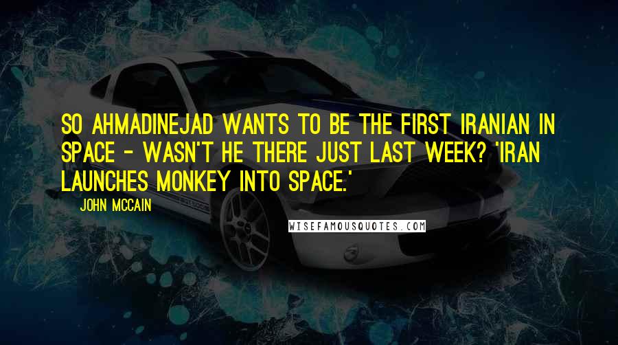 John McCain Quotes: So Ahmadinejad wants to be the first Iranian in space - wasn't he there just last week? 'Iran launches monkey into space.'