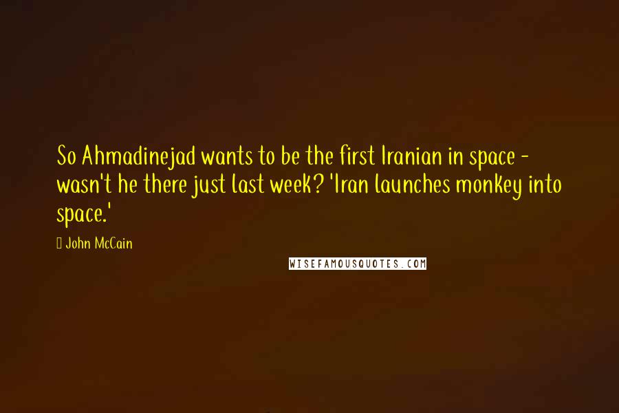 John McCain Quotes: So Ahmadinejad wants to be the first Iranian in space - wasn't he there just last week? 'Iran launches monkey into space.'