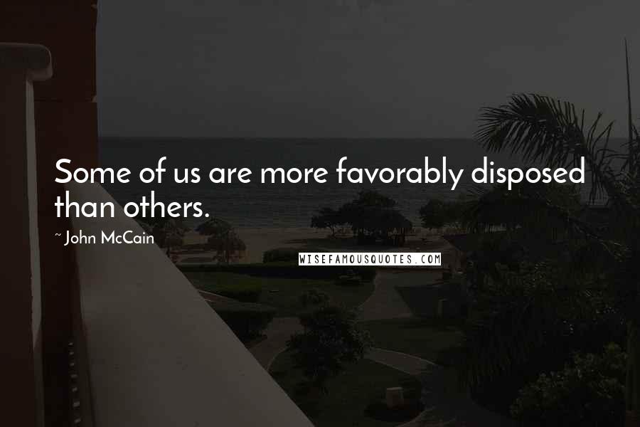 John McCain Quotes: Some of us are more favorably disposed than others.