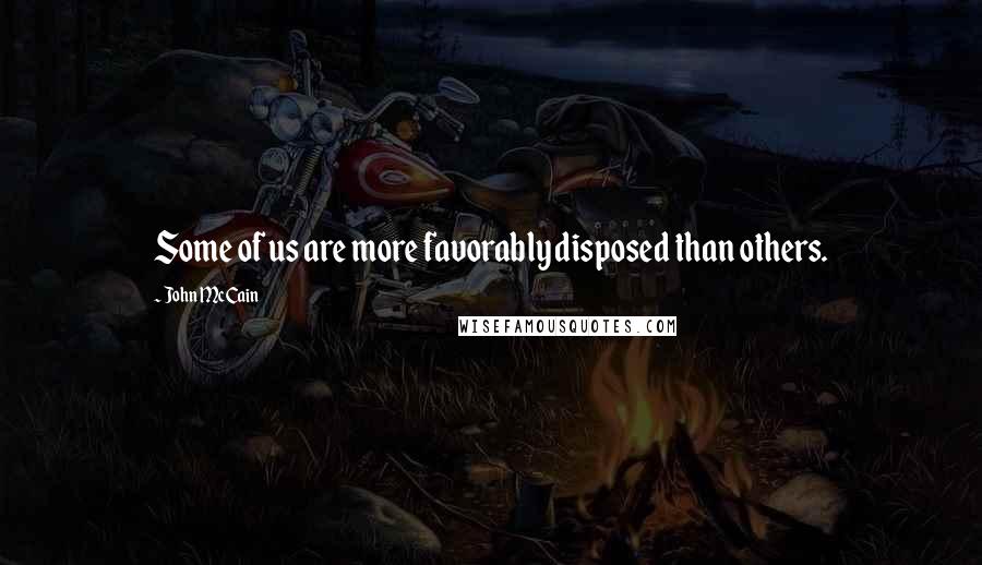 John McCain Quotes: Some of us are more favorably disposed than others.