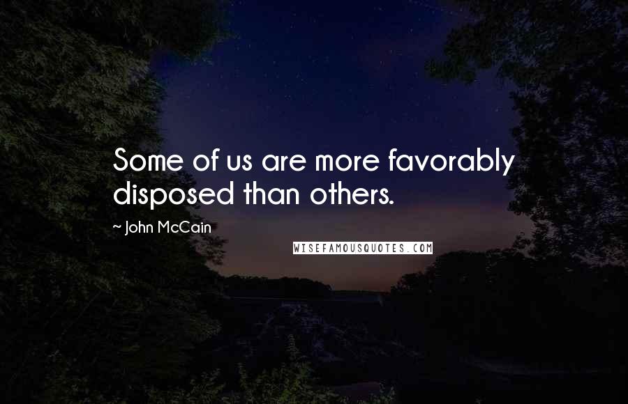 John McCain Quotes: Some of us are more favorably disposed than others.