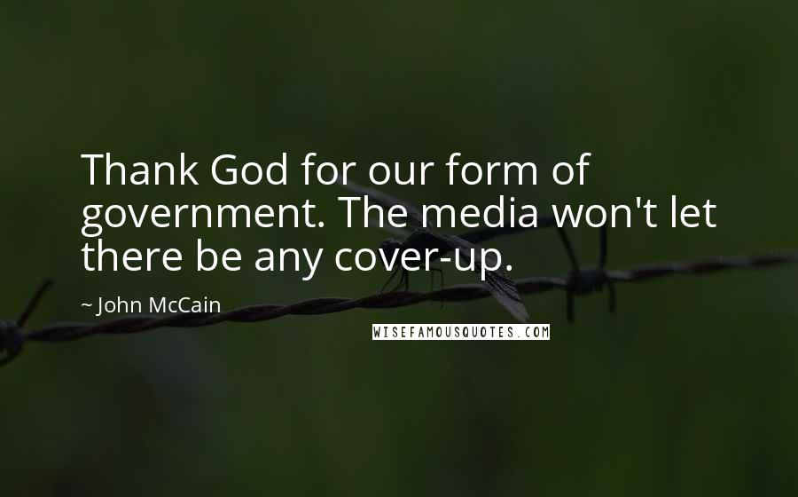 John McCain Quotes: Thank God for our form of government. The media won't let there be any cover-up.