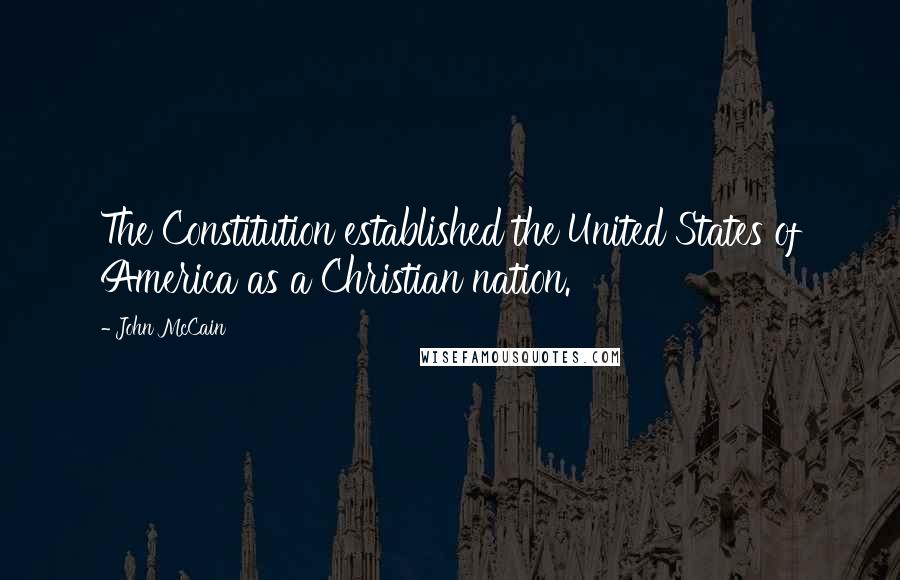 John McCain Quotes: The Constitution established the United States of America as a Christian nation.