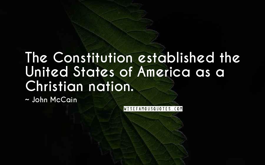 John McCain Quotes: The Constitution established the United States of America as a Christian nation.