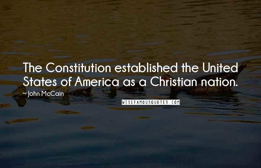 John McCain Quotes: The Constitution established the United States of America as a Christian nation.