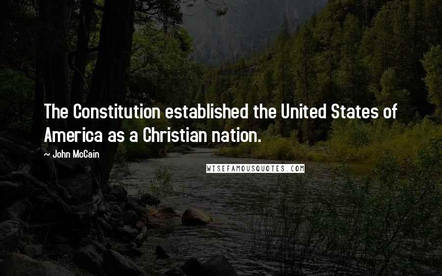 John McCain Quotes: The Constitution established the United States of America as a Christian nation.