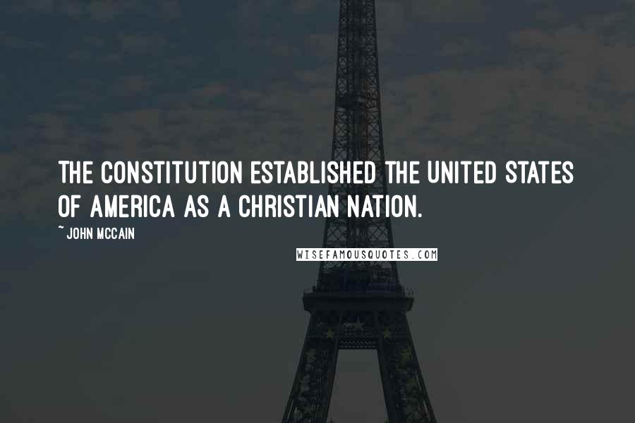 John McCain Quotes: The Constitution established the United States of America as a Christian nation.