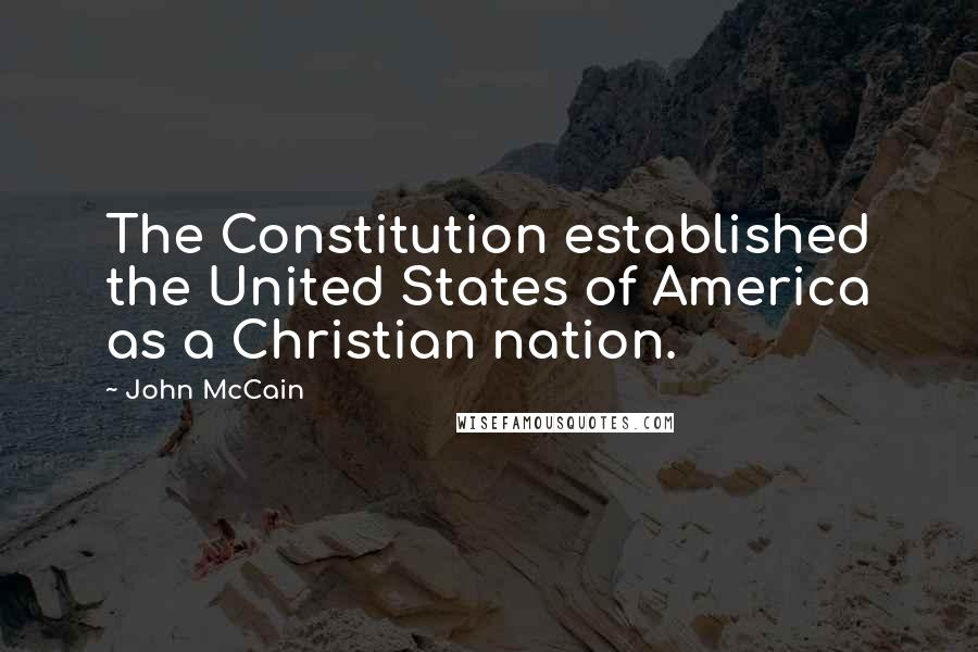 John McCain Quotes: The Constitution established the United States of America as a Christian nation.