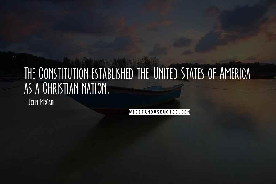 John McCain Quotes: The Constitution established the United States of America as a Christian nation.