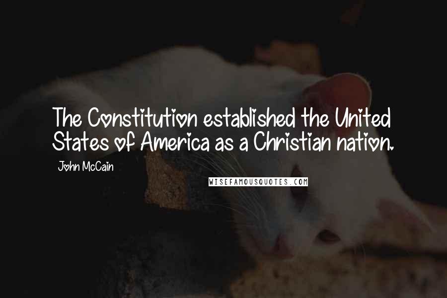 John McCain Quotes: The Constitution established the United States of America as a Christian nation.