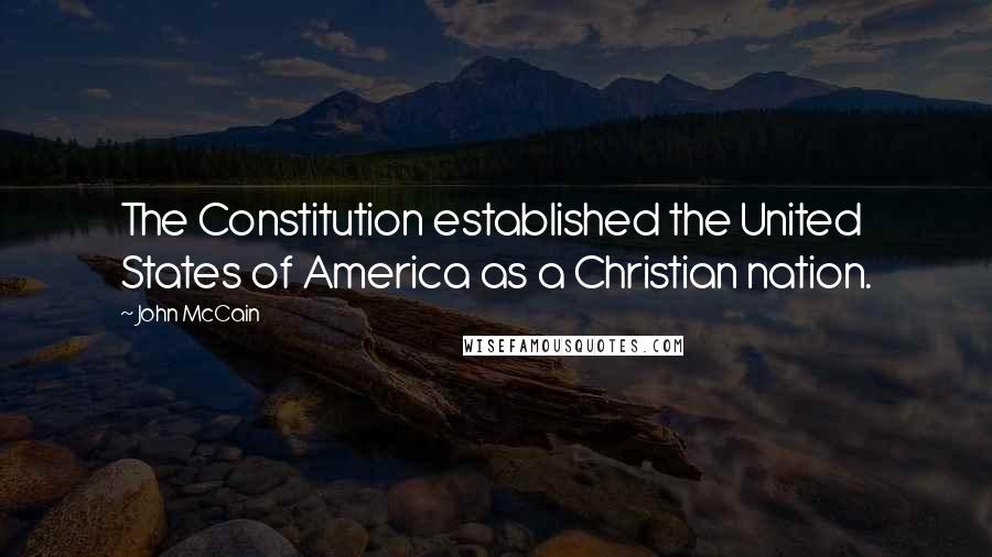 John McCain Quotes: The Constitution established the United States of America as a Christian nation.