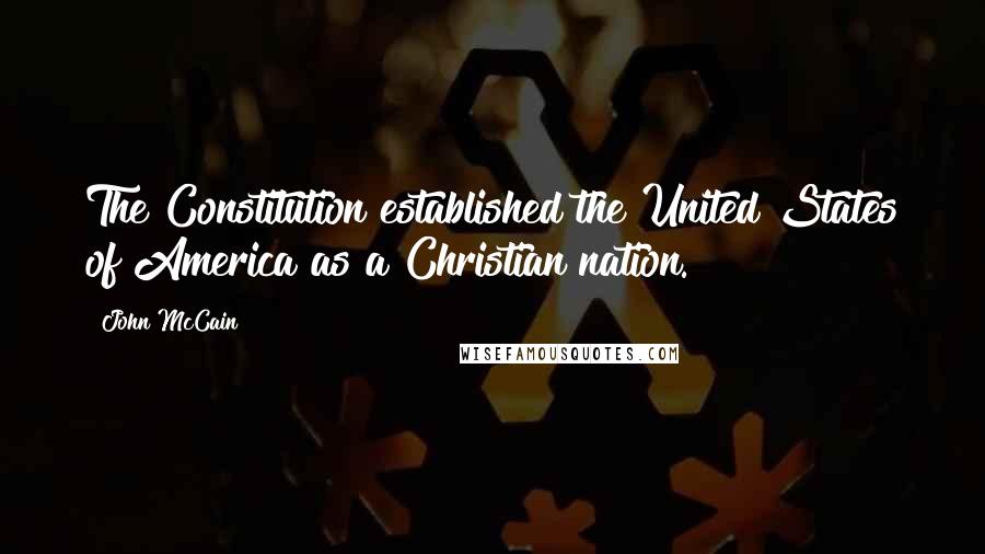 John McCain Quotes: The Constitution established the United States of America as a Christian nation.