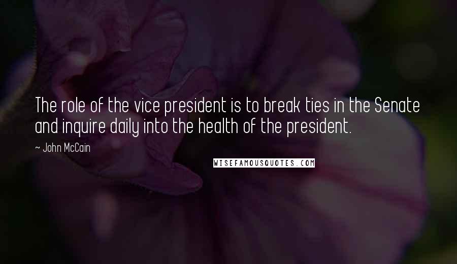 John McCain Quotes: The role of the vice president is to break ties in the Senate and inquire daily into the health of the president.