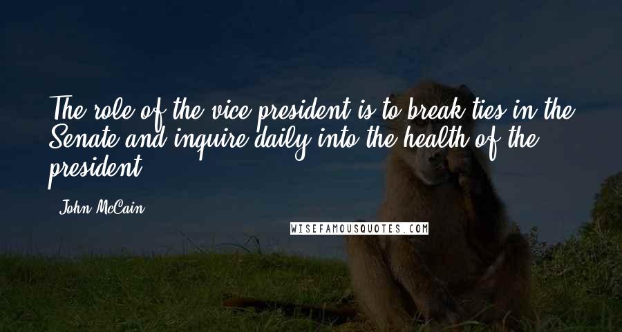 John McCain Quotes: The role of the vice president is to break ties in the Senate and inquire daily into the health of the president.