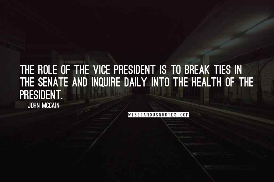 John McCain Quotes: The role of the vice president is to break ties in the Senate and inquire daily into the health of the president.