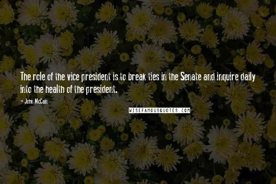 John McCain Quotes: The role of the vice president is to break ties in the Senate and inquire daily into the health of the president.