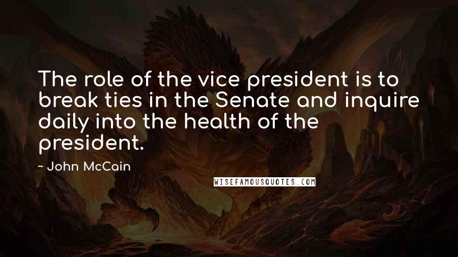 John McCain Quotes: The role of the vice president is to break ties in the Senate and inquire daily into the health of the president.