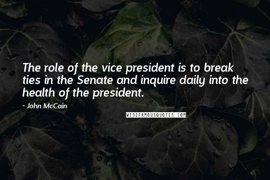 John McCain Quotes: The role of the vice president is to break ties in the Senate and inquire daily into the health of the president.