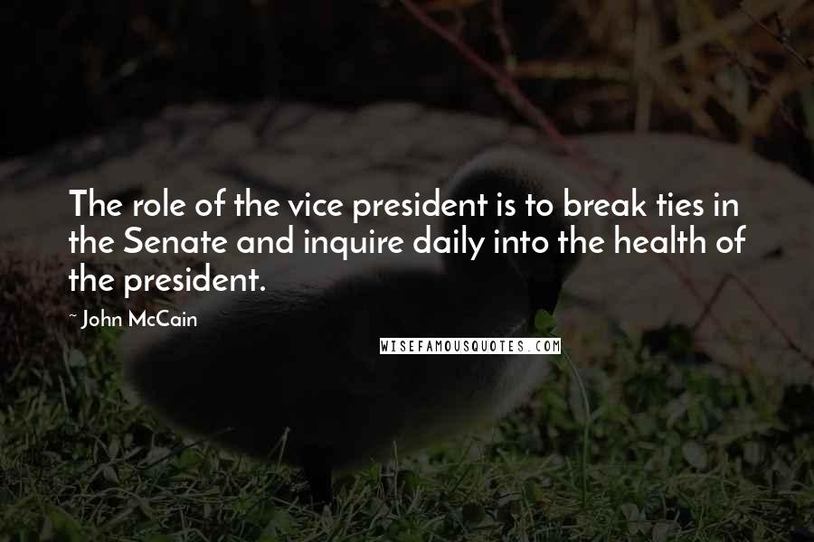 John McCain Quotes: The role of the vice president is to break ties in the Senate and inquire daily into the health of the president.