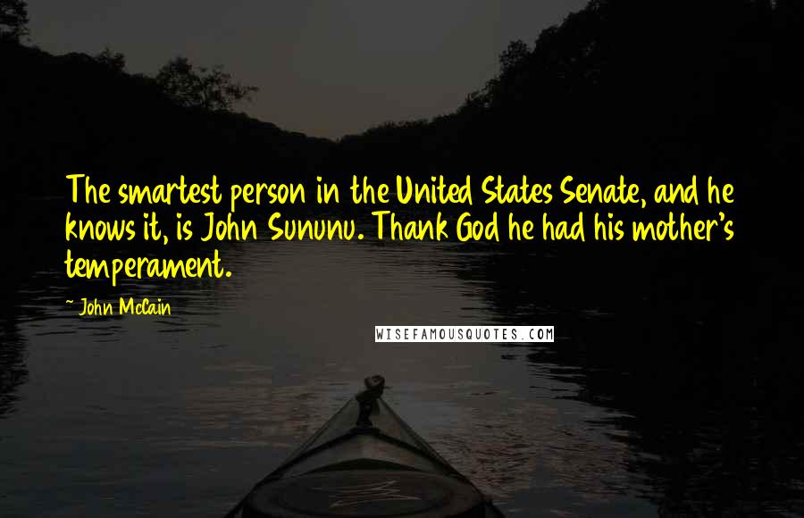 John McCain Quotes: The smartest person in the United States Senate, and he knows it, is John Sununu. Thank God he had his mother's temperament.