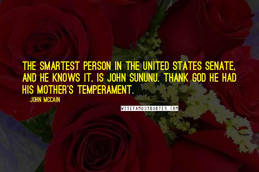 John McCain Quotes: The smartest person in the United States Senate, and he knows it, is John Sununu. Thank God he had his mother's temperament.