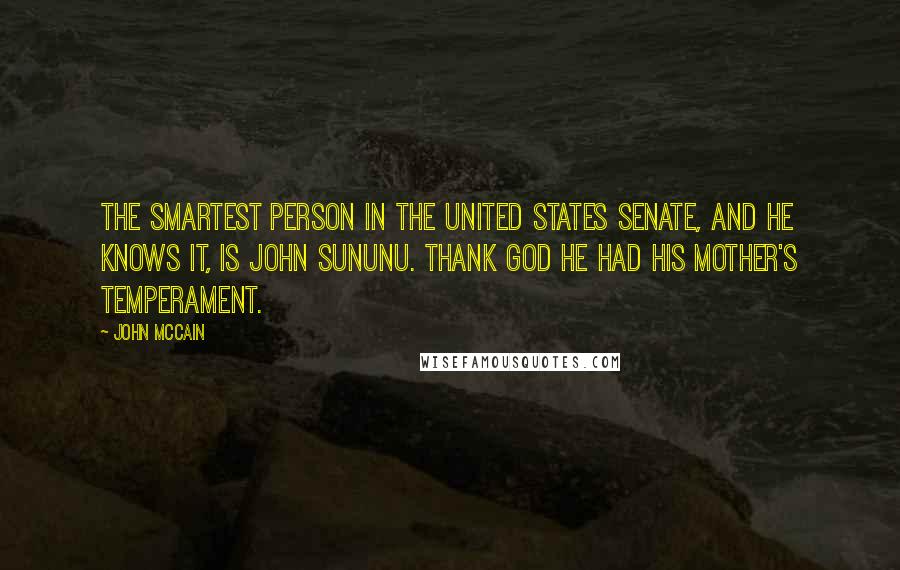John McCain Quotes: The smartest person in the United States Senate, and he knows it, is John Sununu. Thank God he had his mother's temperament.