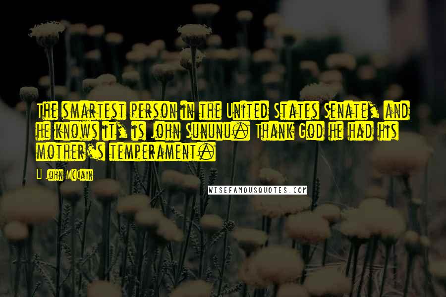 John McCain Quotes: The smartest person in the United States Senate, and he knows it, is John Sununu. Thank God he had his mother's temperament.