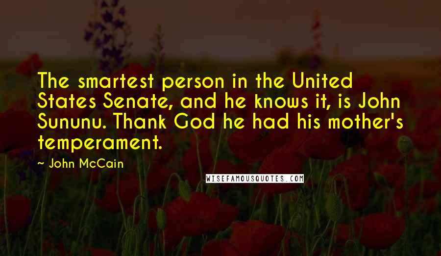 John McCain Quotes: The smartest person in the United States Senate, and he knows it, is John Sununu. Thank God he had his mother's temperament.