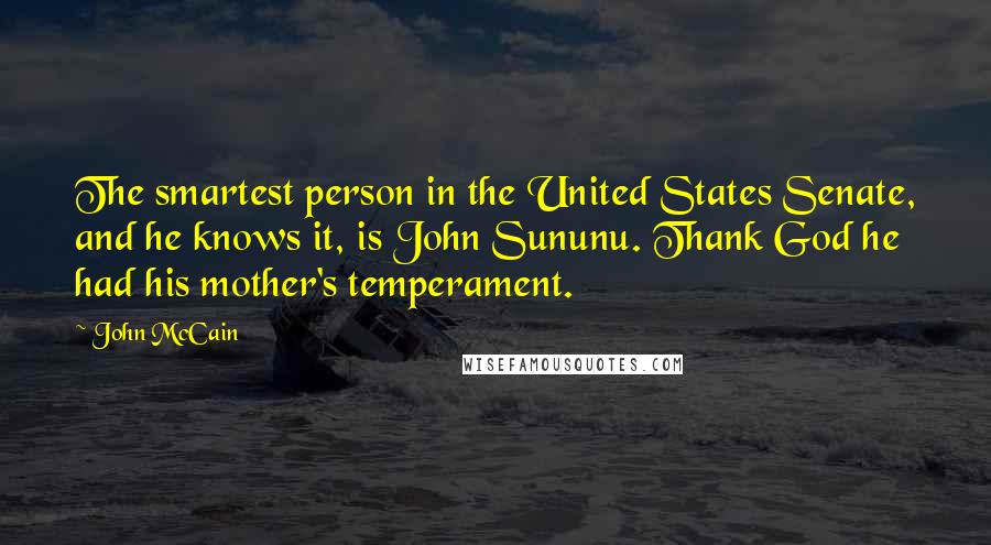 John McCain Quotes: The smartest person in the United States Senate, and he knows it, is John Sununu. Thank God he had his mother's temperament.