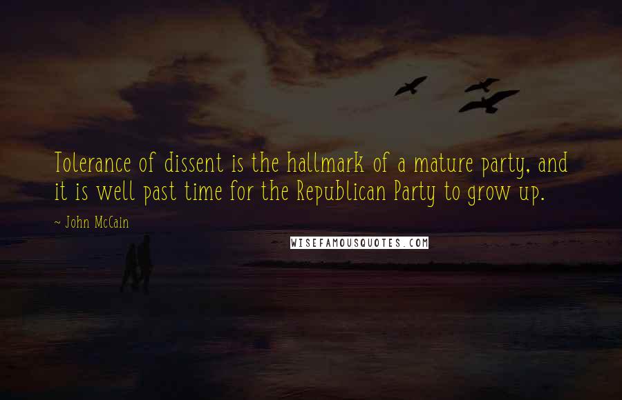 John McCain Quotes: Tolerance of dissent is the hallmark of a mature party, and it is well past time for the Republican Party to grow up.