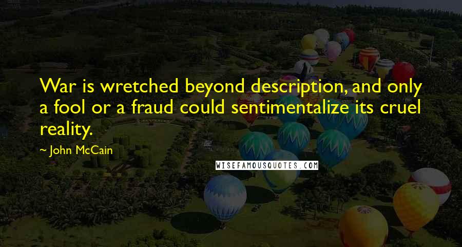 John McCain Quotes: War is wretched beyond description, and only a fool or a fraud could sentimentalize its cruel reality.