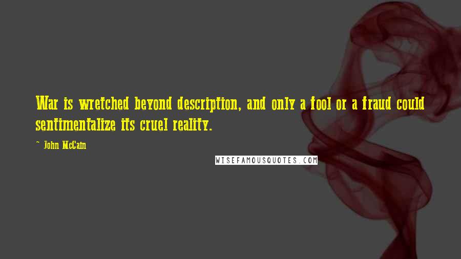 John McCain Quotes: War is wretched beyond description, and only a fool or a fraud could sentimentalize its cruel reality.