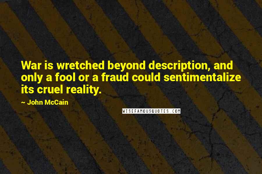 John McCain Quotes: War is wretched beyond description, and only a fool or a fraud could sentimentalize its cruel reality.
