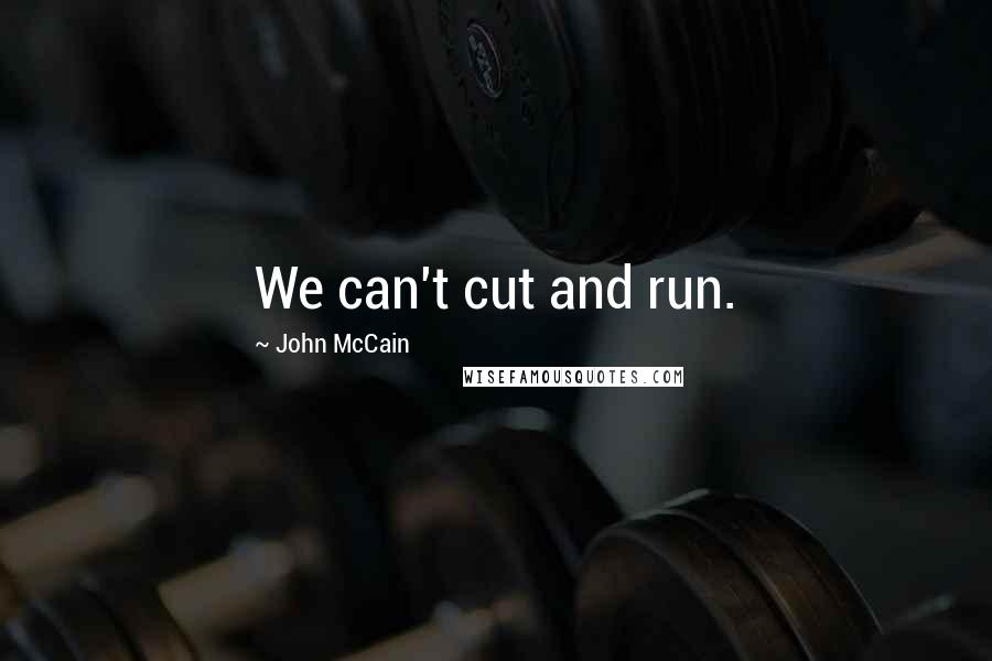 John McCain Quotes: We can't cut and run.