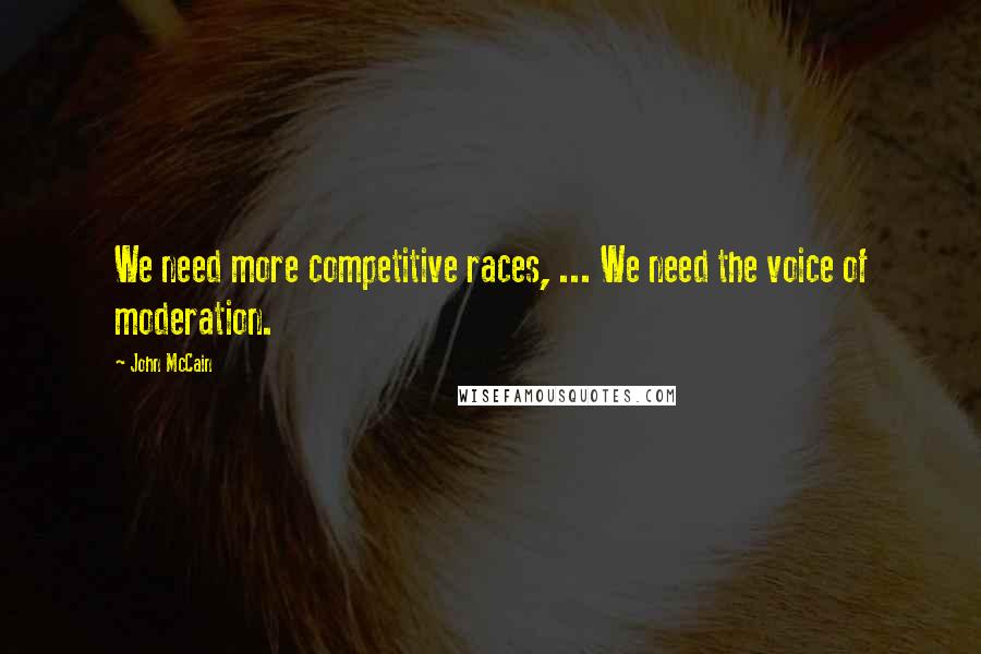 John McCain Quotes: We need more competitive races, ... We need the voice of moderation.