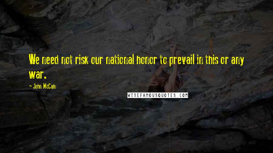 John McCain Quotes: We need not risk our national honor to prevail in this or any war.