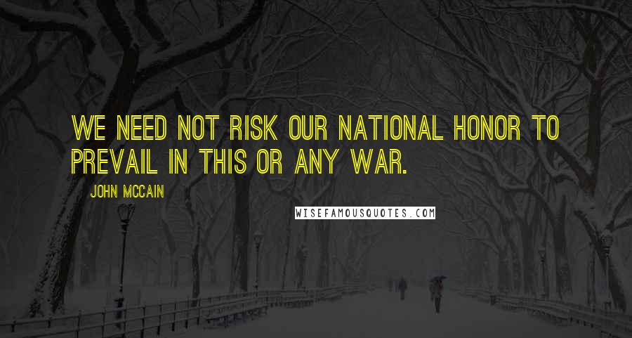 John McCain Quotes: We need not risk our national honor to prevail in this or any war.