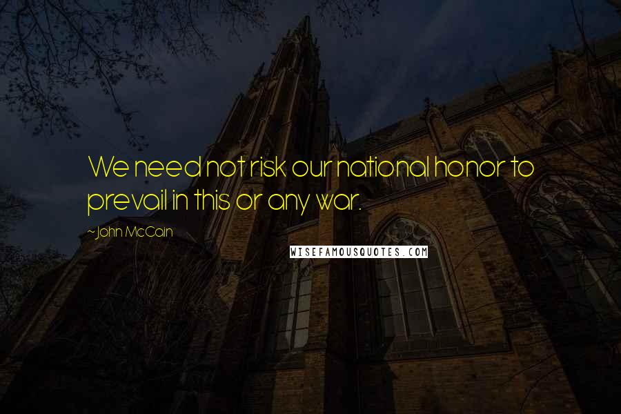 John McCain Quotes: We need not risk our national honor to prevail in this or any war.