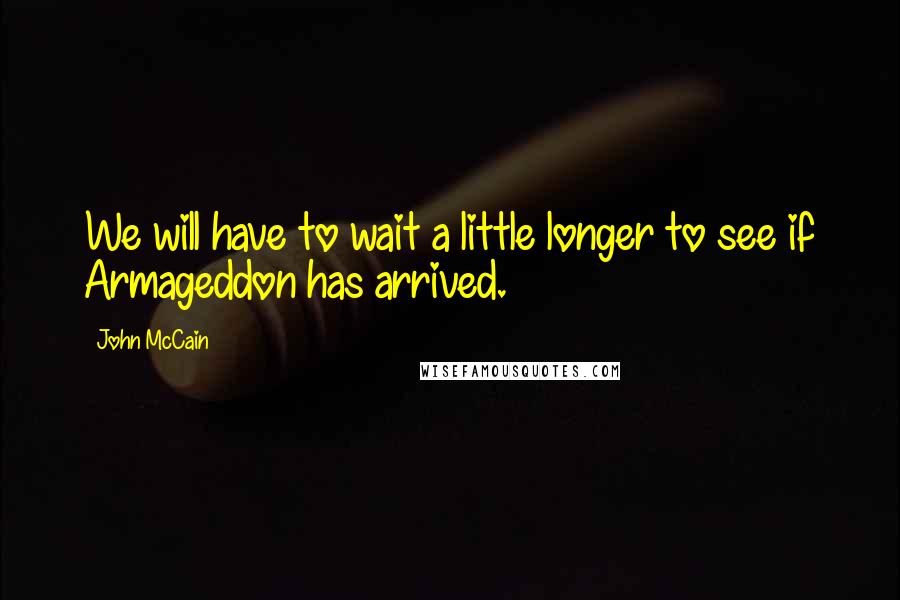 John McCain Quotes: We will have to wait a little longer to see if Armageddon has arrived.