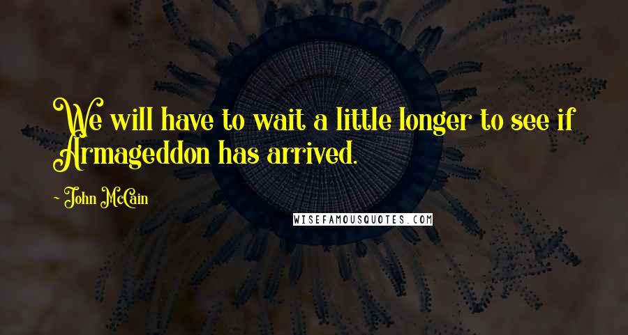 John McCain Quotes: We will have to wait a little longer to see if Armageddon has arrived.