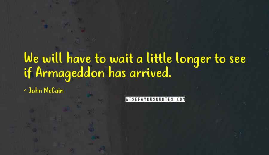 John McCain Quotes: We will have to wait a little longer to see if Armageddon has arrived.