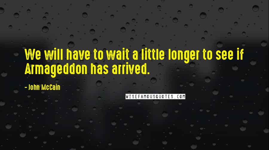 John McCain Quotes: We will have to wait a little longer to see if Armageddon has arrived.