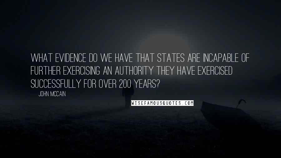 John McCain Quotes: What evidence do we have that states are incapable of further exercising an authority they have exercised successfully for over 200 years?