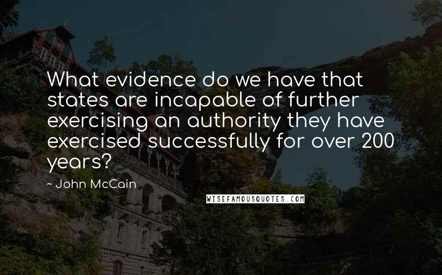 John McCain Quotes: What evidence do we have that states are incapable of further exercising an authority they have exercised successfully for over 200 years?