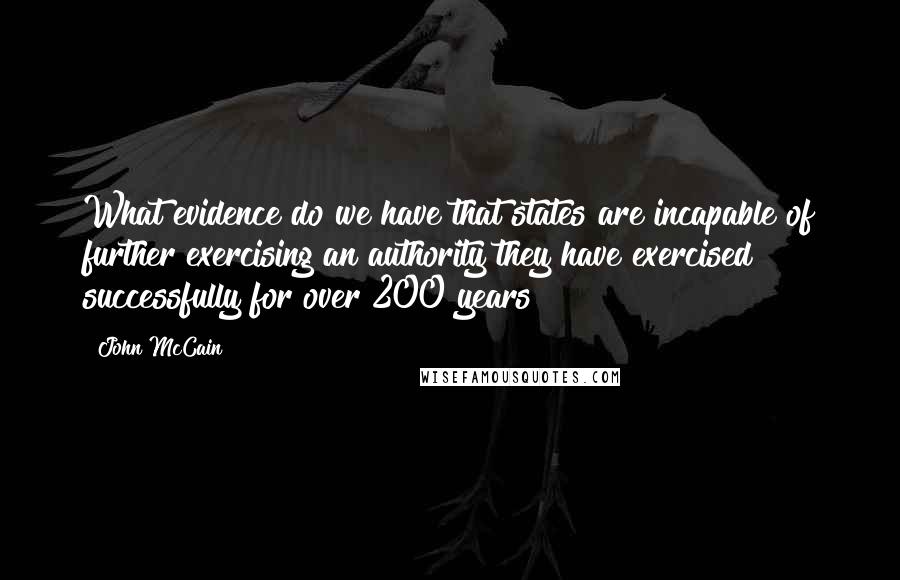 John McCain Quotes: What evidence do we have that states are incapable of further exercising an authority they have exercised successfully for over 200 years?