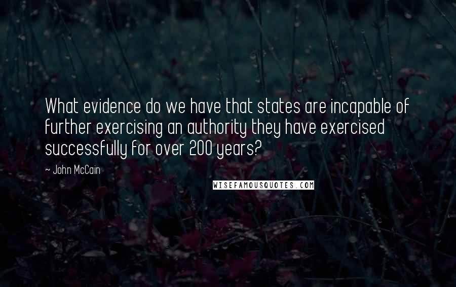 John McCain Quotes: What evidence do we have that states are incapable of further exercising an authority they have exercised successfully for over 200 years?