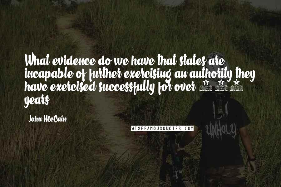 John McCain Quotes: What evidence do we have that states are incapable of further exercising an authority they have exercised successfully for over 200 years?