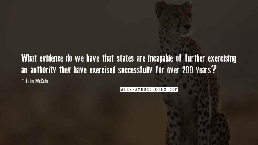 John McCain Quotes: What evidence do we have that states are incapable of further exercising an authority they have exercised successfully for over 200 years?