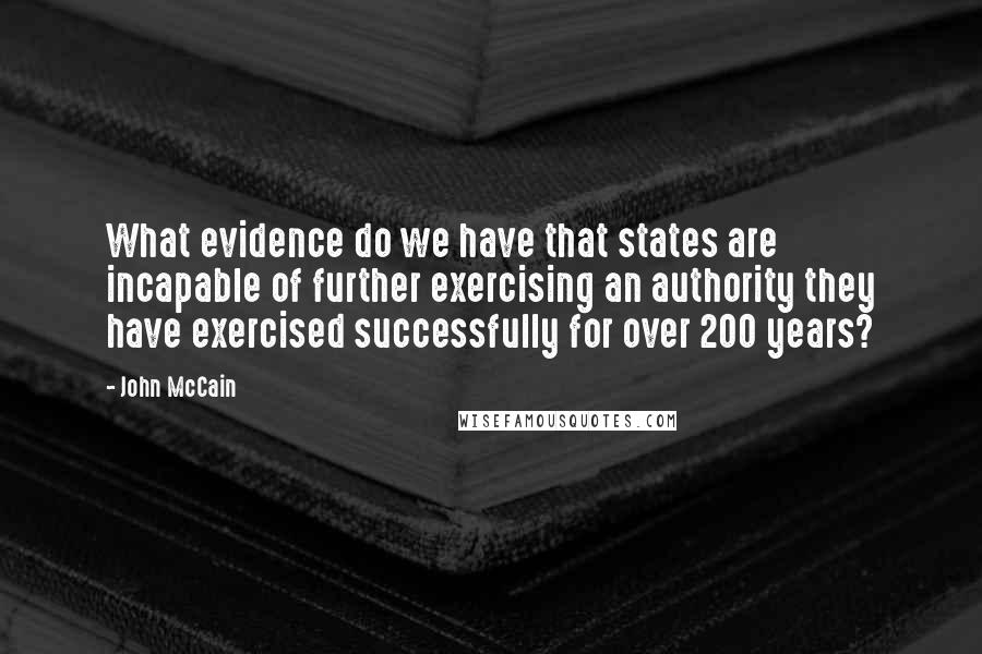 John McCain Quotes: What evidence do we have that states are incapable of further exercising an authority they have exercised successfully for over 200 years?